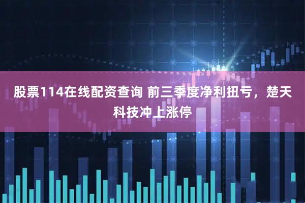 股票114在线配资查询 前三季度净利扭亏，楚天科技冲上涨停